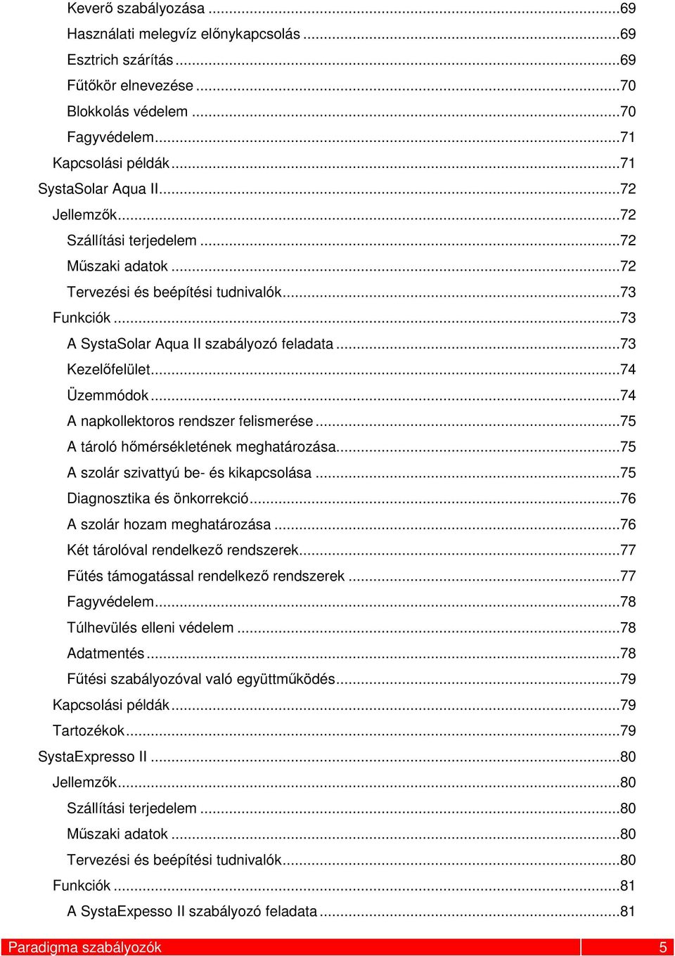 ..74 A napkollektoros rendszer felismerése...75 A tároló hőmérsékletének meghatározása...75 A szolár szivattyú be- és kikapcsolása...75 Diagnosztika és önkorrekció...76 A szolár hozam meghatározása.