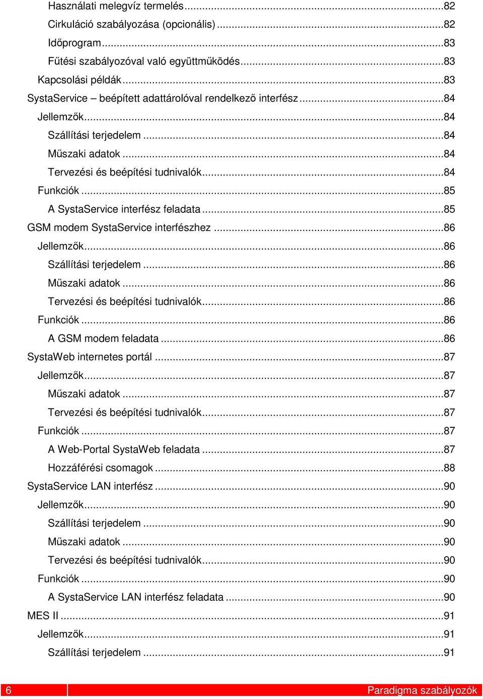 ..85 A SystaService interfész feladata...85 GSM modem SystaService interfészhez...86 Jellemzők...86 Szállítási terjedelem...86 Műszaki adatok...86 Tervezési és beépítési tudnivalók...86 Funkciók.