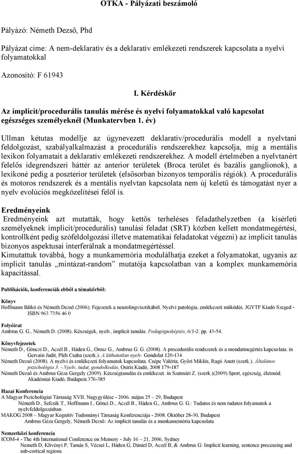 év) Ullman kétutas modellje az úgynevezett deklaratív/procedurális modell a nyelvtani feldolgozást, szabályalkalmazást a procedurális rendszerekhez kapcsolja, míg a mentális lexikon folyamatait a