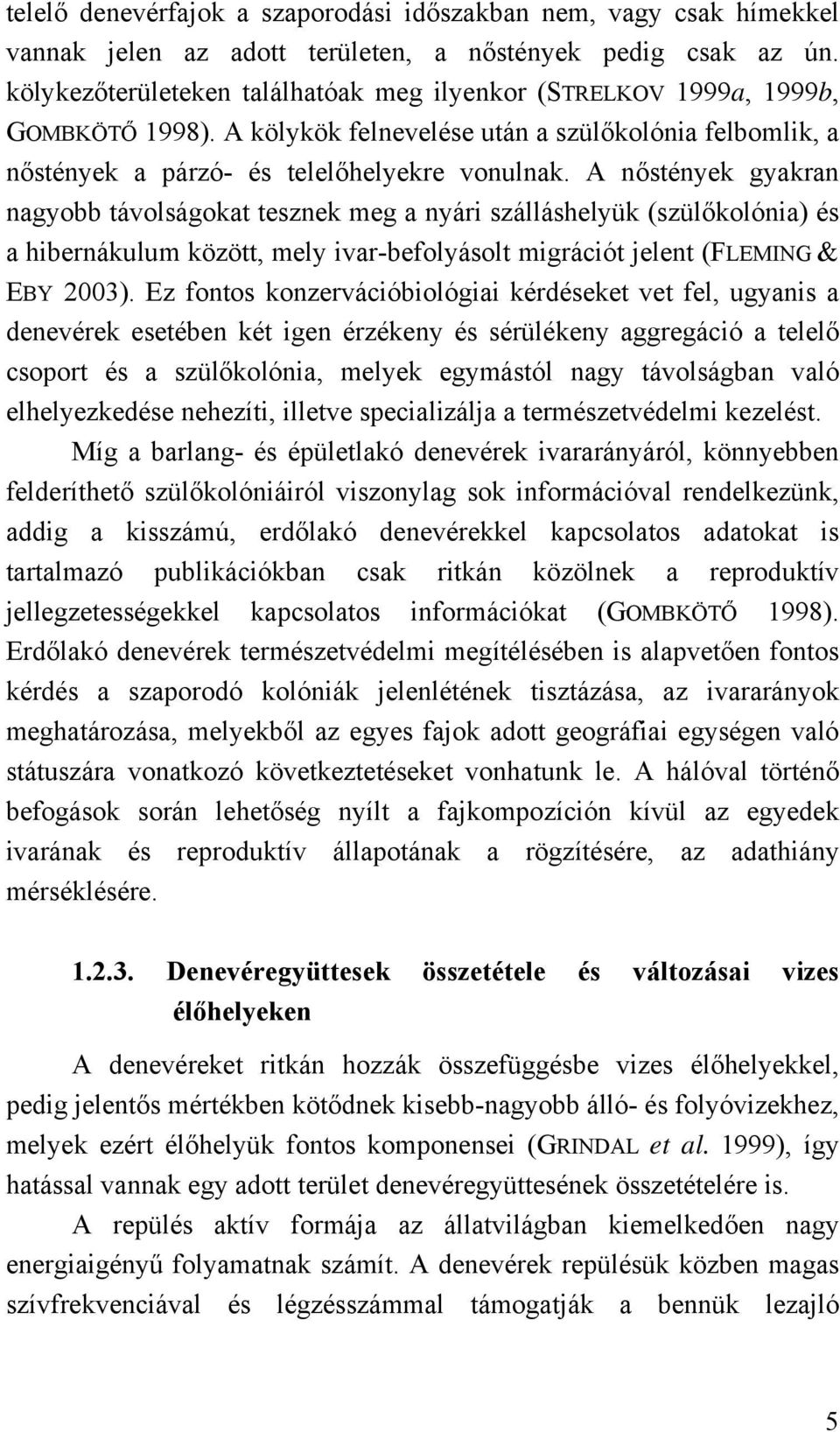 A nőstények gyakran nagyobb távolságokat tesznek meg a nyári szálláshelyük (szülőkolónia) és a hibernákulum között, mely ivar-befolyásolt migrációt jelent (FLEMING & EBY 2003).