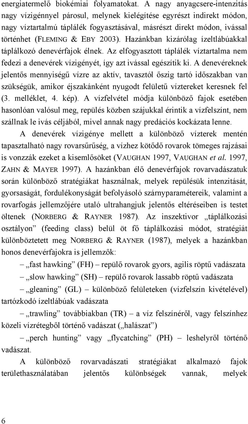 2003). Hazánkban kizárólag ízeltlábúakkal táplálkozó denevérfajok élnek. Az elfogyasztott táplálék víztartalma nem fedezi a denevérek vízigényét, így azt ivással egészítik ki.