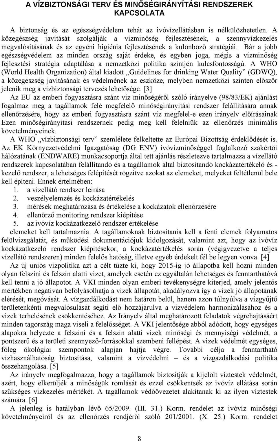 Bár a jobb egészségvédelem az minden ország saját érdeke, és egyben joga, mégis a vízminőség fejlesztési stratégia adaptálása a nemzetközi politika szintjén kulcsfontosságú.
