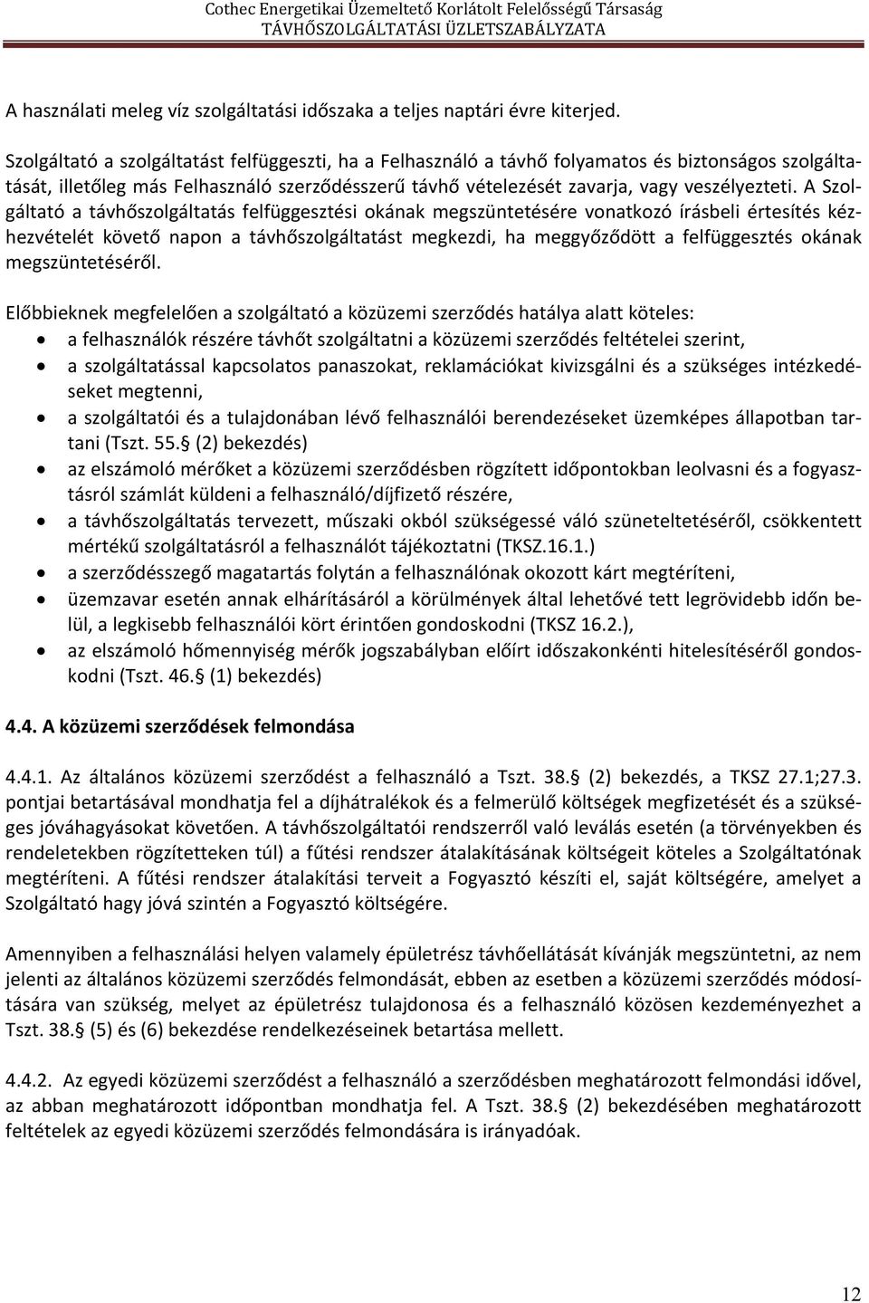 A Szolgáltató a távhőszolgáltatás felfüggesztési okának megszüntetésére vonatkozó írásbeli értesítés kézhezvételét követő napon a távhőszolgáltatást megkezdi, ha meggyőződött a felfüggesztés okának