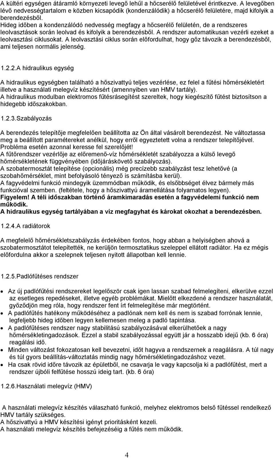 Hideg időben a kondenzálódó nedvesség megfagy a hőcserélő felületén, de a rendszeres leolvasztások során leolvad és kifolyik a berendezésből.