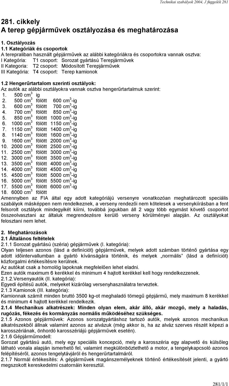 Módosított Terepjárművek III Kategória: T4 csoport: Terep kamionok 1.2 Hengerűrtartalom szerinti osztályok: Az autók az alábbi osztályokra vannak osztva hengerűrtartalmuk szerint: 1. 500 cm 3 ig 2.