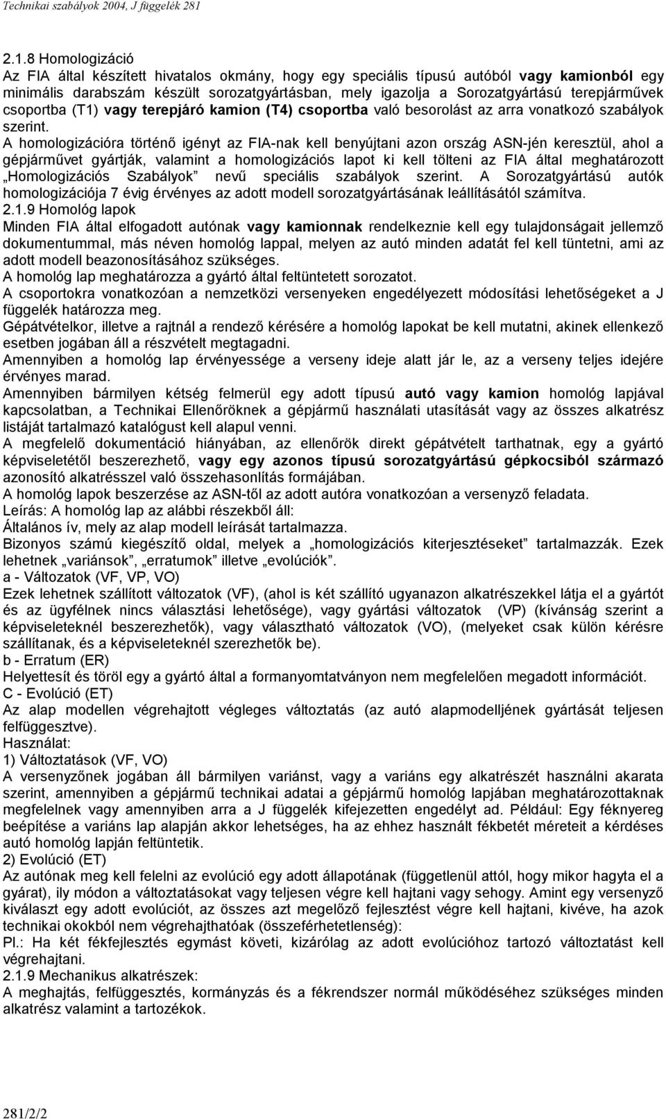 A homologizációra történő igényt az FIA-nak kell benyújtani azon ország ASN-jén keresztül, ahol a gépjárművet gyártják, valamint a homologizációs lapot ki kell tölteni az FIA által meghatározott