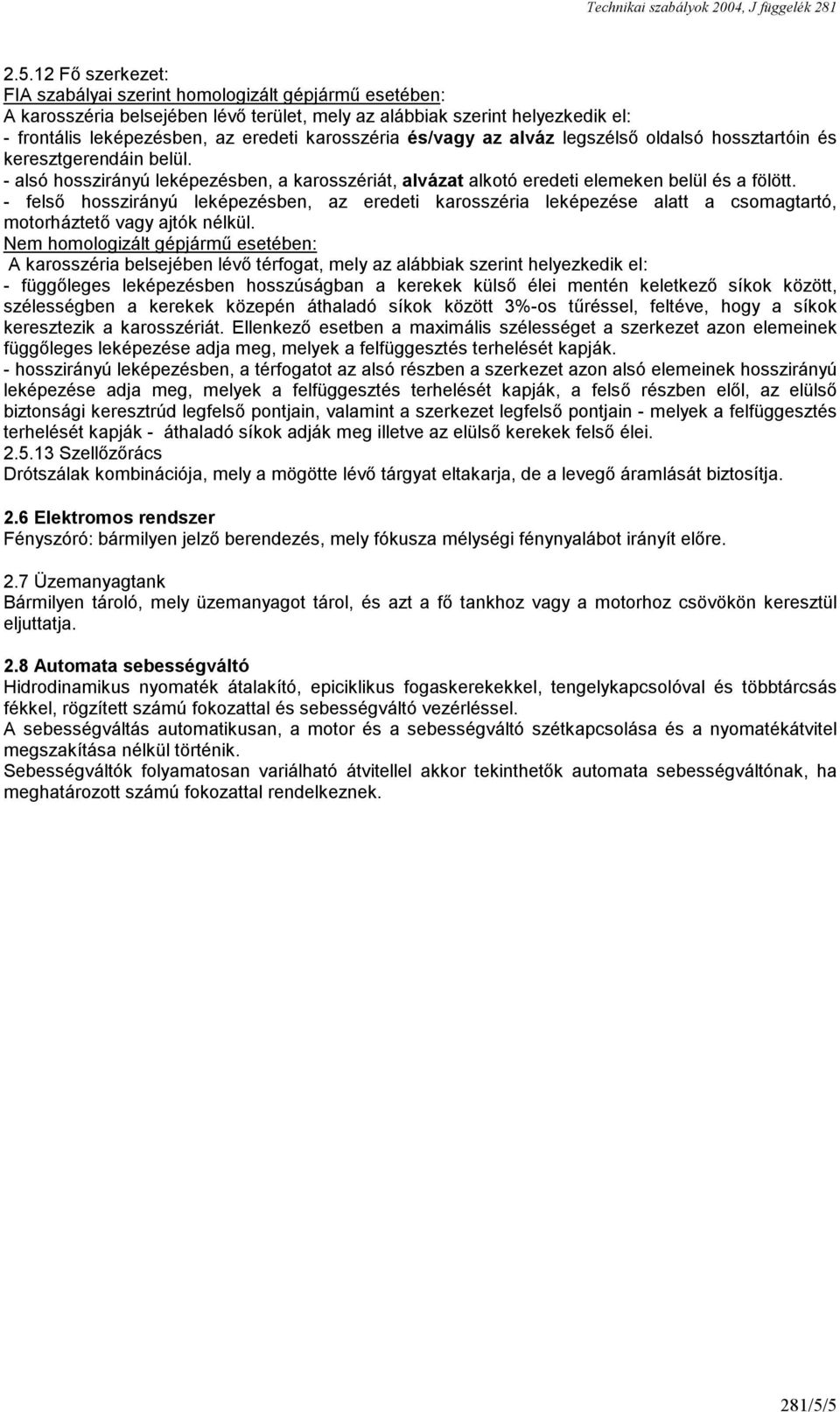 - felső hosszirányú leképezésben, az eredeti karosszéria leképezése alatt a csomagtartó, motorháztető vagy ajtók nélkül.