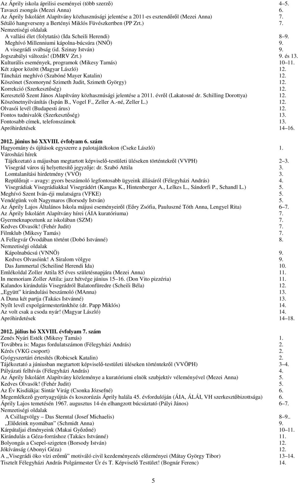 Szinay István) 9. Jogszabályi változás! (DMRV Zrt.) 9. és 13. Kulturális események, programok (Mikesy Tamás) 10 11. Két zápor között (Magyar László) 12. Táncházi meghívó (Szabóné Mayer Katalin) 12.