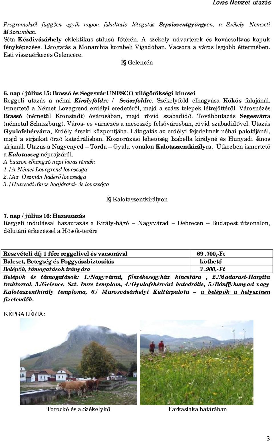 nap / július 15: Brassó és Segesvár UNESCO világörökségi kincsei Reggeli utazás a néhai Királyföldre / Szászföldre. Székelyföld elhagyása Kökös falujánál.