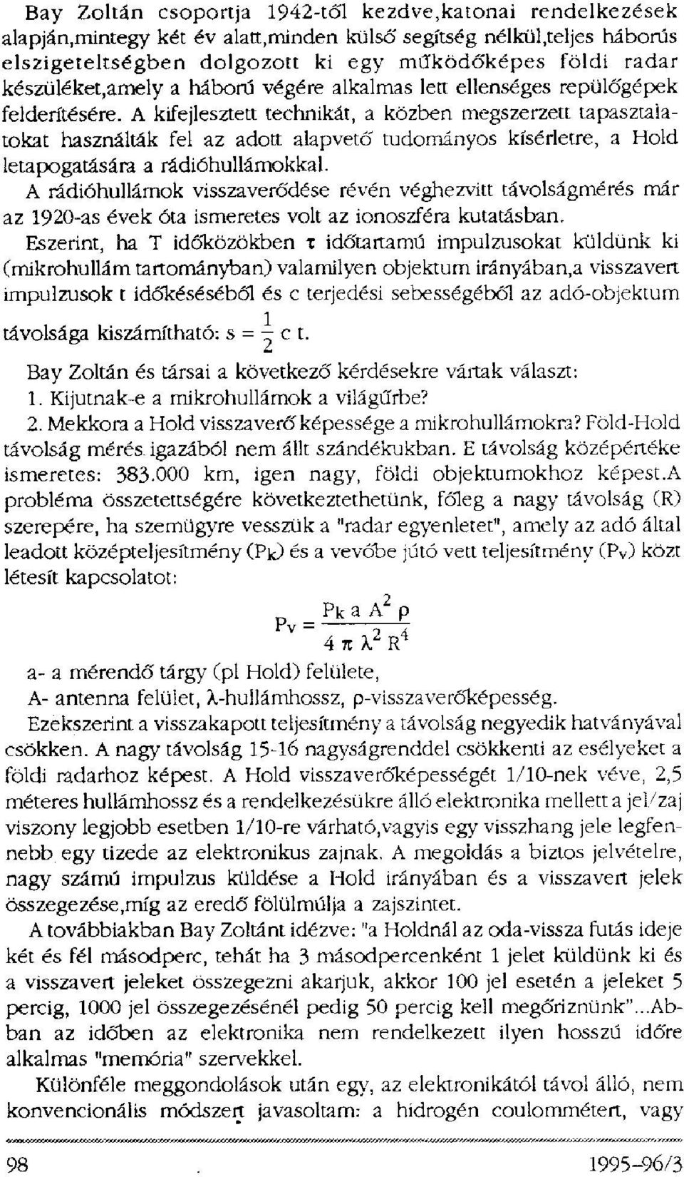 A kifejlesztett technikát, a közben megszerzett tapasztalatokat használták fel az adott alapvető tudományos kísérletre, a Hold letapogatására a rádióhullámokkal.