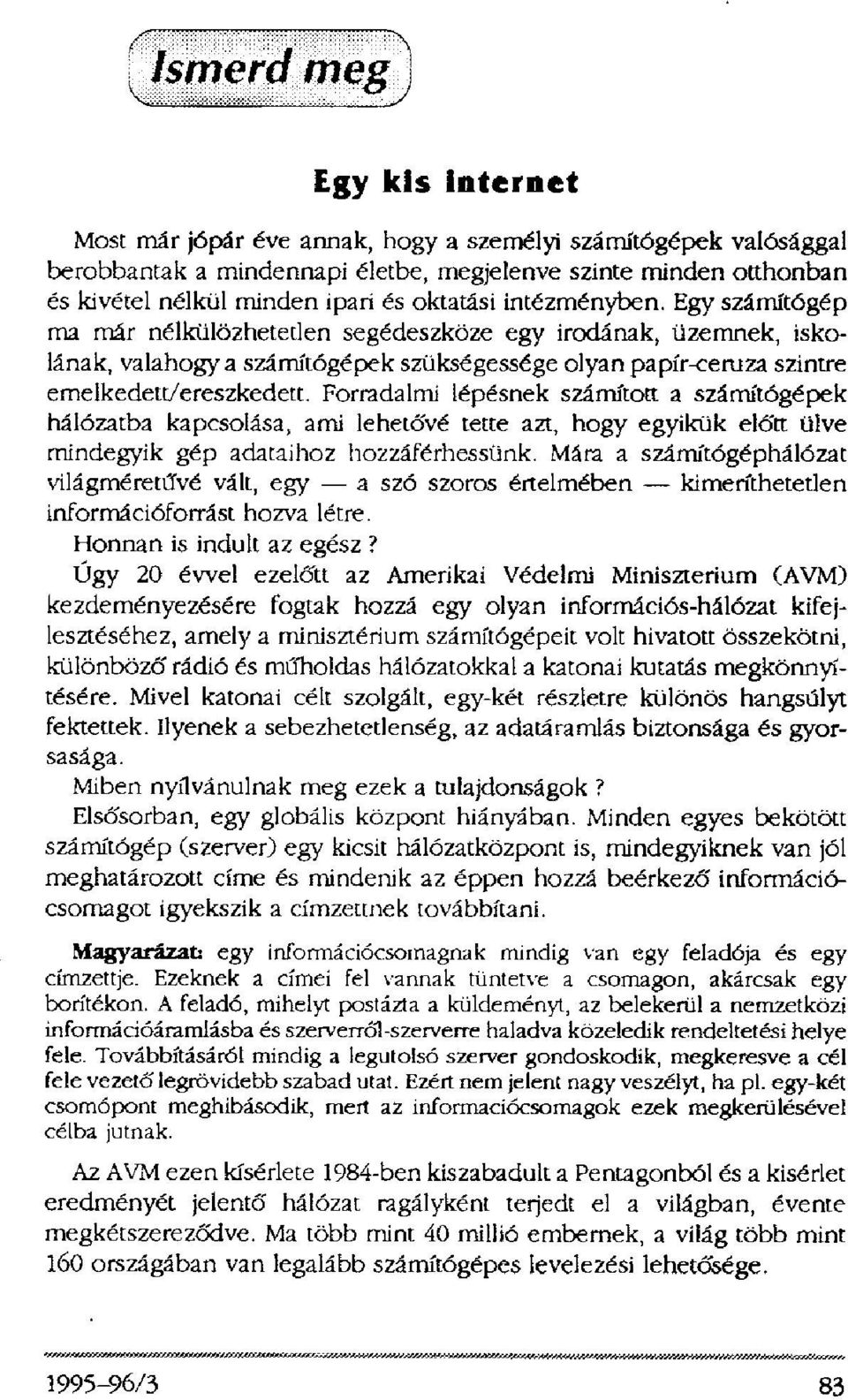 Forradalmi lépésnek számított a számítógépek hálózatba kapcsolása, ami lehetővé tette azt, hogy egyikük előtt ülve mindegyik gép adataihoz hozzáférhessünk.