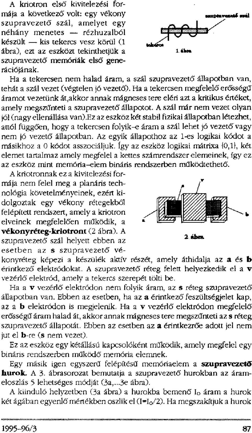 Ha a tekercsen megfelelő erősségű áramot vezetünk át, akkor annak mágneses tere eléri azt a kritikus értéket, amely megszűnteti a szupravezető állapotot.