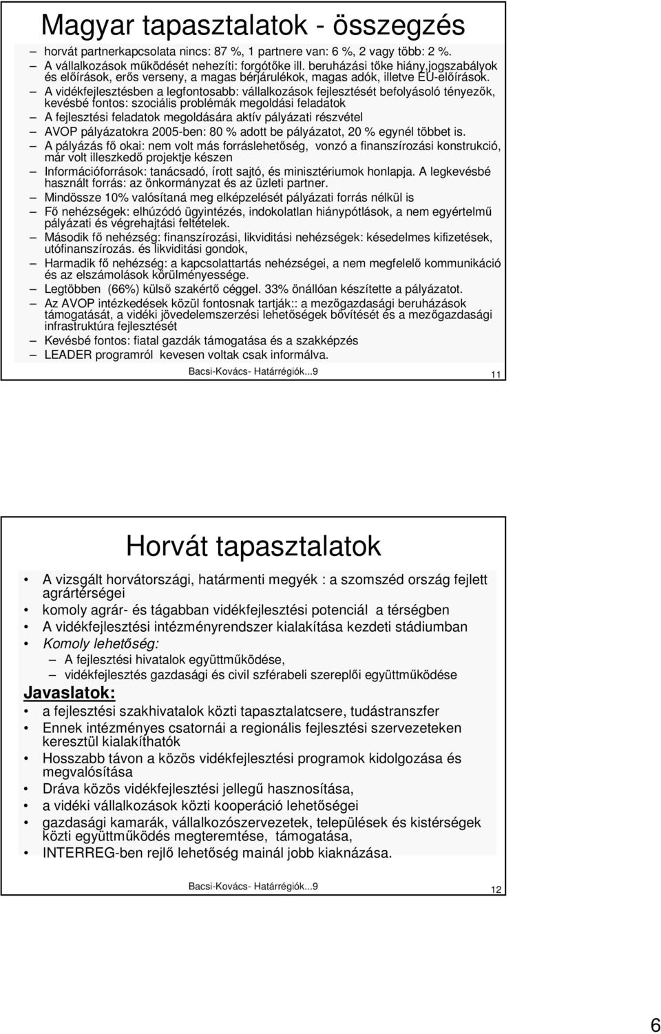 A vidékfejlesztésben a legfontosabb: vállalkozások fejlesztését befolyásoló tényezık, kevésbé fontos: szociális problémák megoldási feladatok A fejlesztési feladatok megoldására aktív pályázati