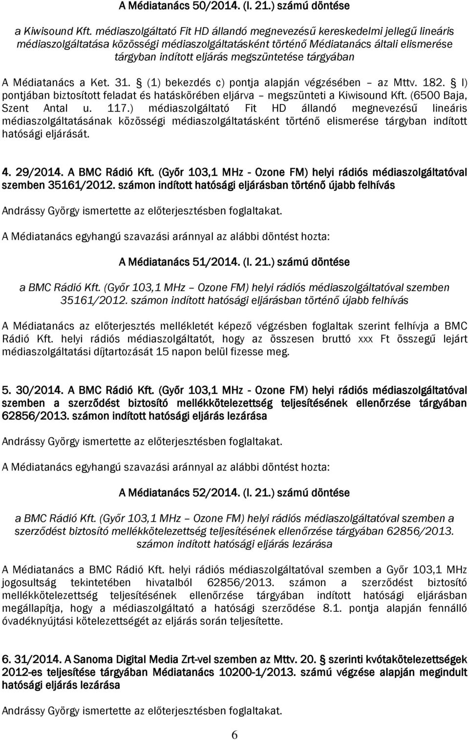 megszüntetése tárgyában A Médiatanács a Ket. 31. (1) bekezdés c) pontja alapján végzésében az Mttv. 182. l) pontjában biztosított feladat és hatáskörében eljárva megszünteti a Kiwisound Kft.