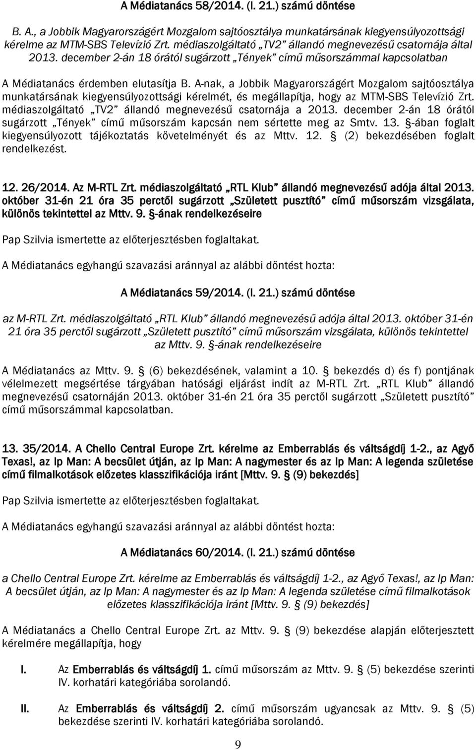 A-nak, a Jobbik Magyarországért Mozgalom sajtóosztálya munkatársának kiegyensúlyozottsági kérelmét, és megállapítja, hogy az MTM-SBS Televízió Zrt.