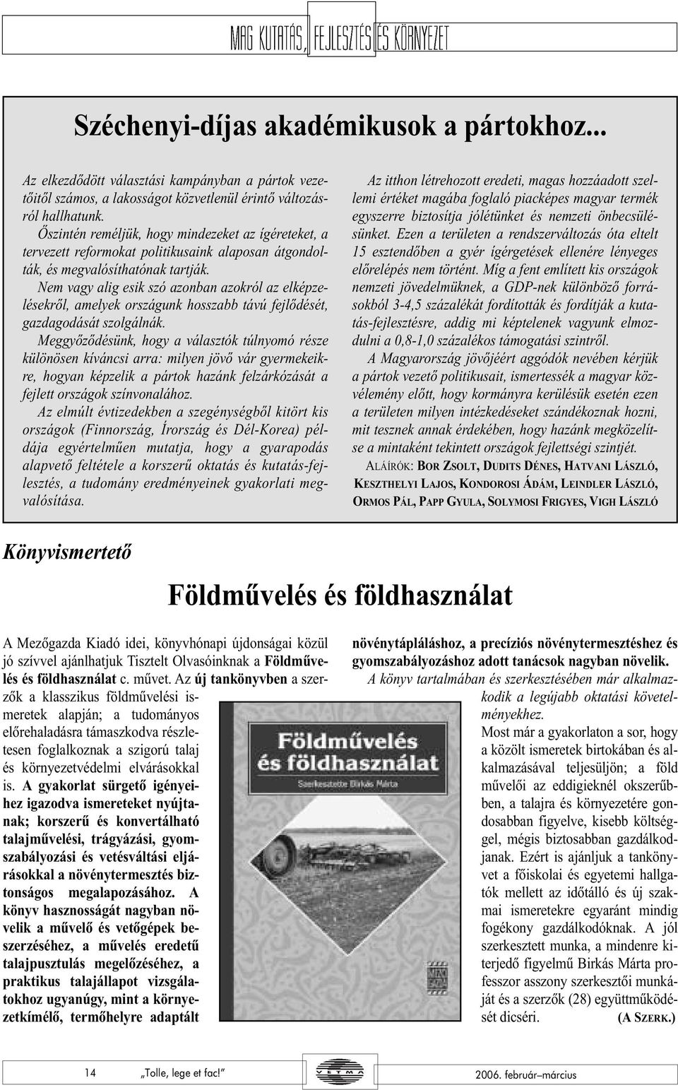 Nem vagy alig esik szó azonban azokról az elképzelésekrõl, amelyek országunk hosszabb távú fejlõdését, gazdagodását szolgálnák.