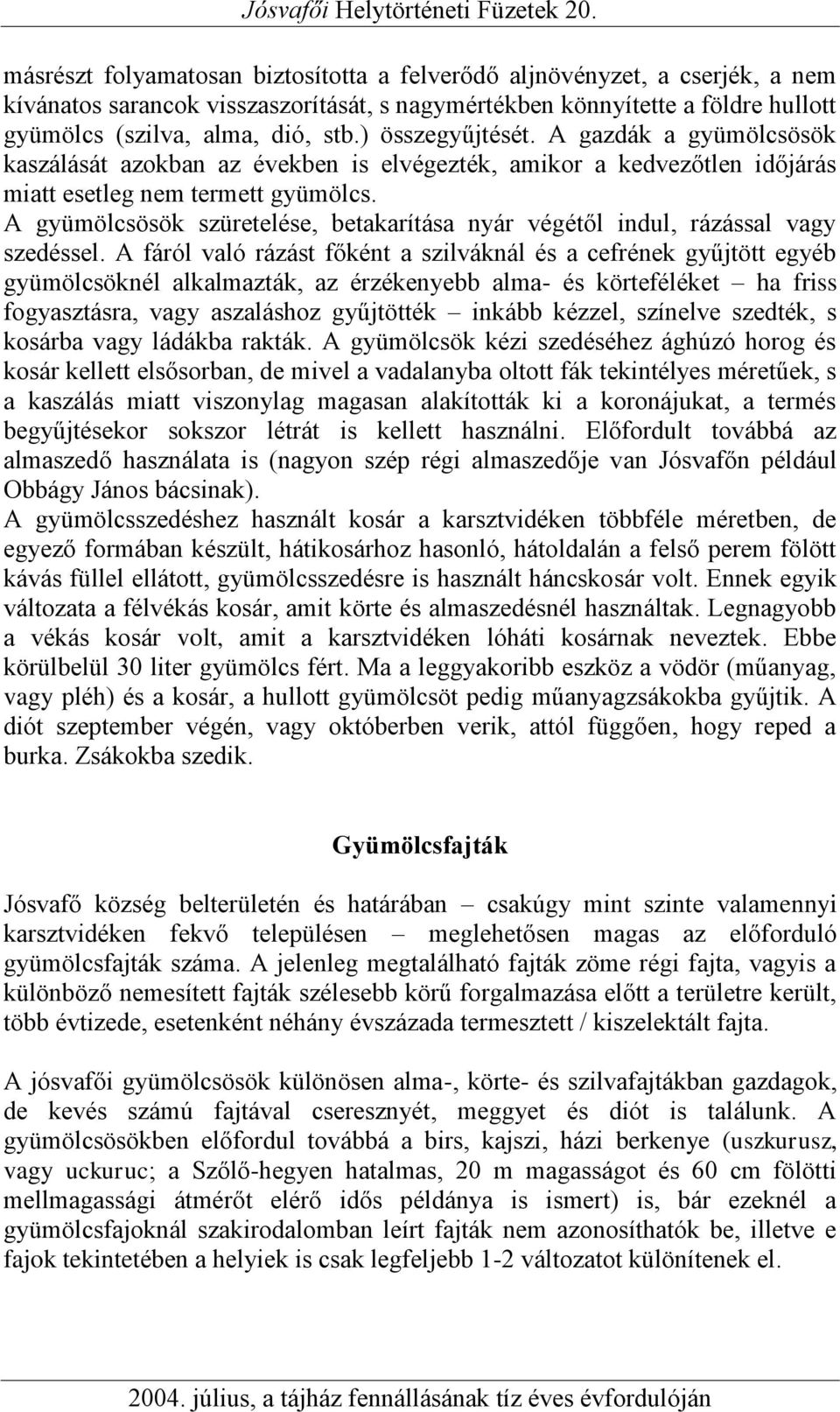 A gyümölcsösök szüretelése, betakarítása nyár végétől indul, rázással vagy szedéssel.