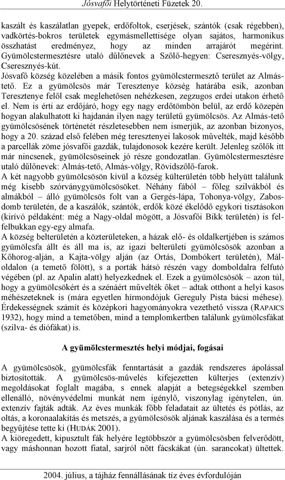 Ez a gyümölcsös már Teresztenye község határába esik, azonban Teresztenye felől csak meglehetősen nehézkesen, zegzugos erdei utakon érhető el.