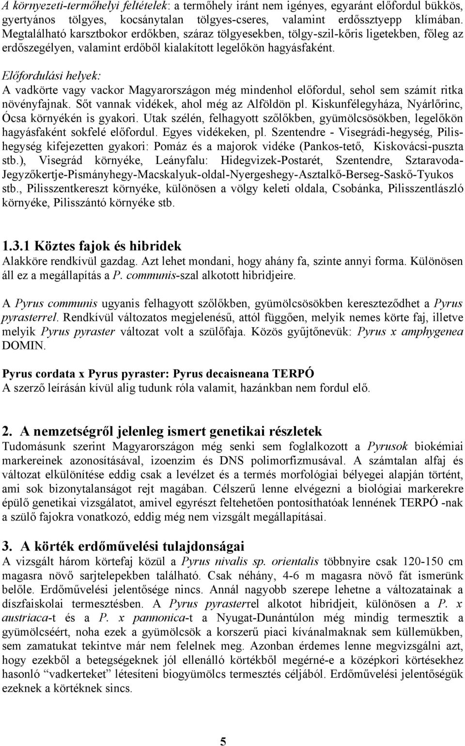 Előfordulási helyek: A vadkörte vagy vackor Magyarországon még mindenhol előfordul, sehol sem számít ritka növényfajnak. Sőt vannak vidékek, ahol még az Alföldön pl.