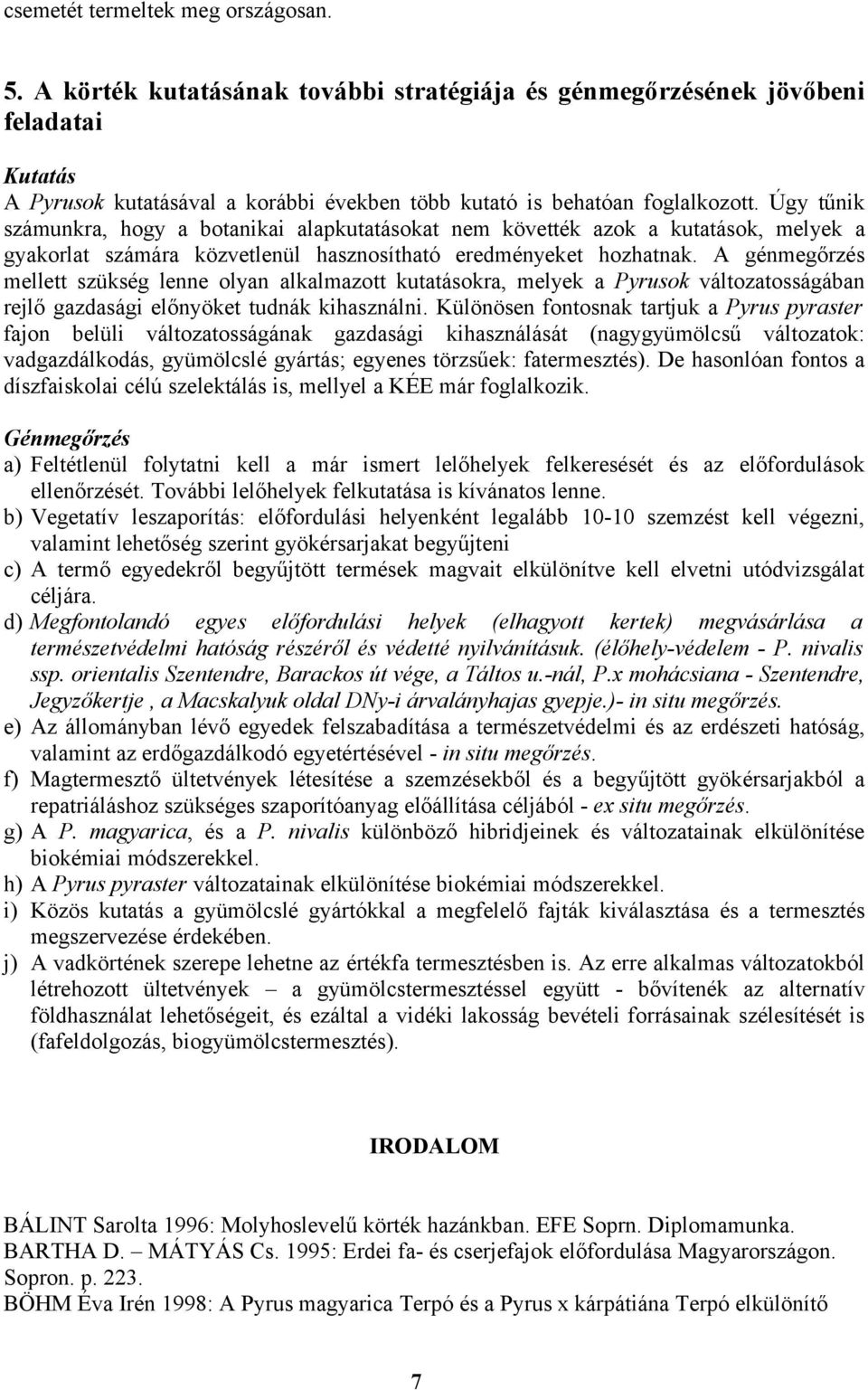 Úgy tűnik számunkra, hogy a botanikai alapkutatásokat nem követték azok a kutatások, melyek a gyakorlat számára közvetlenül hasznosítható eredményeket hozhatnak.