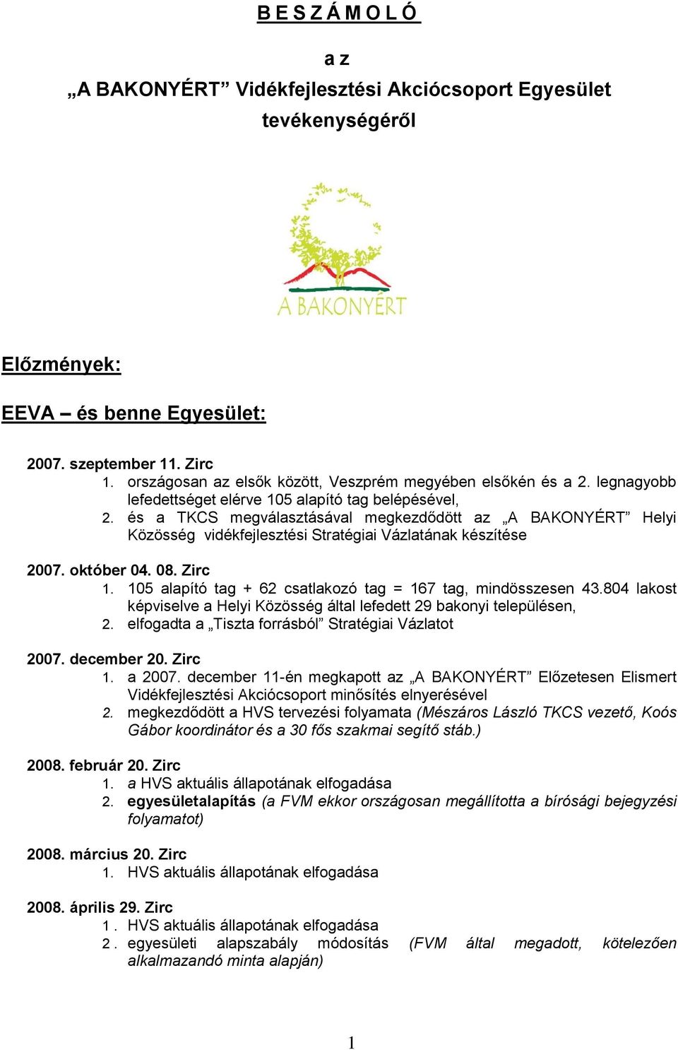 és a TKCS megválasztásával megkezdődött az A BAKONYÉRT Helyi Közösség vidékfejlesztési Stratégiai Vázlatának készítése 2007. október 04. 08. Zirc 1.