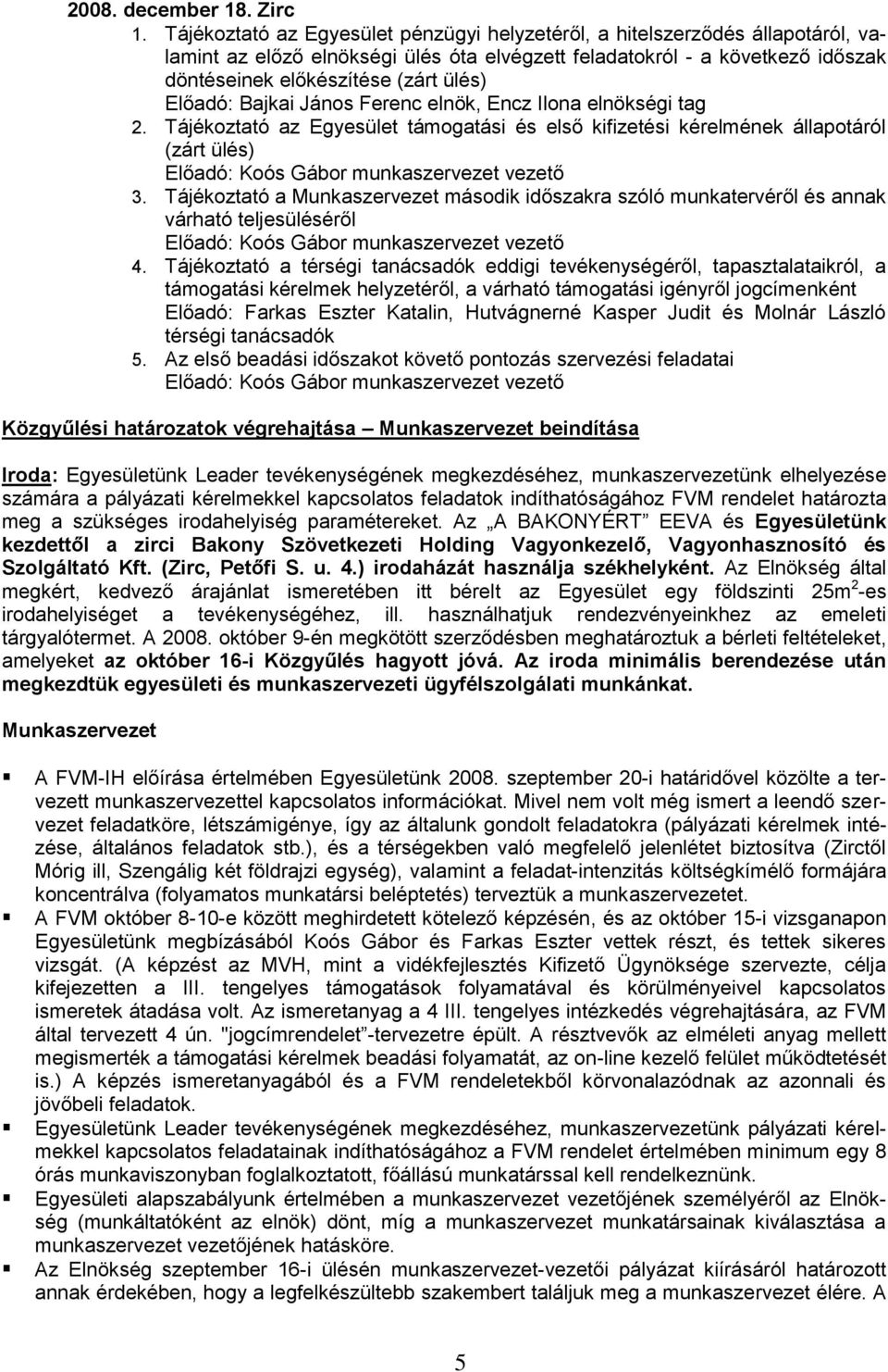 Előadó: Bajkai János Ferenc elnök, Encz Ilona elnökségi tag 2. Tájékoztató az Egyesület támogatási és első kifizetési kérelmének állapotáról (zárt ülés) Előadó: Koós Gábor munkaszervezet vezető 3.