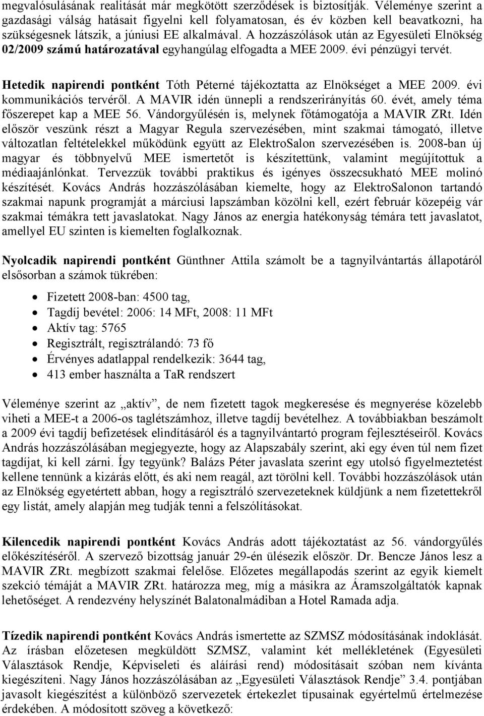 A hozzászólások után az Egyesületi Elnökség 02/2009 számú határozatával egyhangúlag elfogadta a MEE 2009. évi pénzügyi tervét.