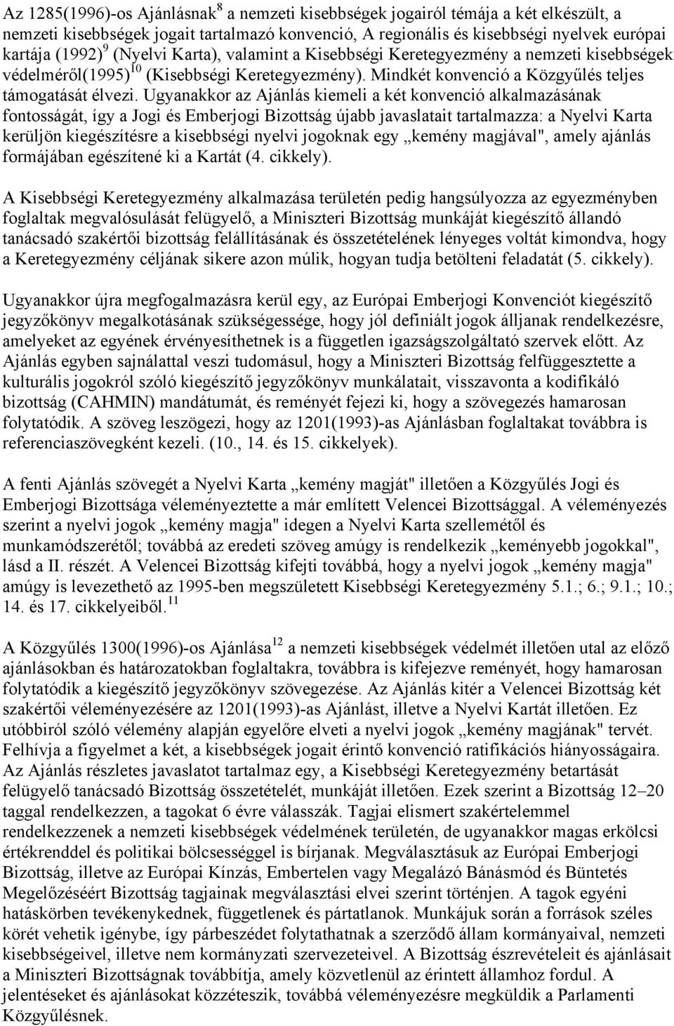 Ugyanakkor az Ajánlás kiemeli a két konvenció alkalmazásának fontosságát, így a Jogi és Emberjogi Bizottság újabb javaslatait tartalmazza: a Nyelvi Karta kerüljön kiegészítésre a kisebbségi nyelvi