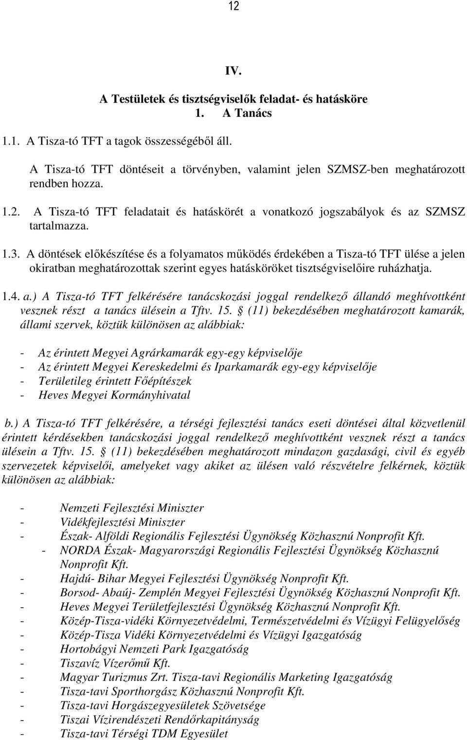 A döntések előkészítése és a folyamatos működés érdekében a Tisza-tó TFT ülése a jelen okiratban meghatározottak szerint egyes hatásköröket tisztségviselőire ruházhatja. 1.4. a.) A Tisza-tó TFT felkérésére tanácskozási joggal rendelkező állandó meghívottként vesznek részt a tanács ülésein a Tftv.