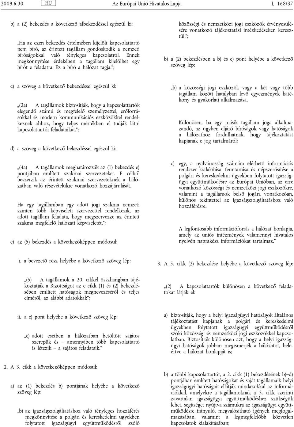 nemzeti bíróságokkal való tényleges kapcsolatról. Ennek megkönnyítése érdekében a tagállam kijelölhet egy bírót e feladatra. Ez a bíró a hálózat tagja.