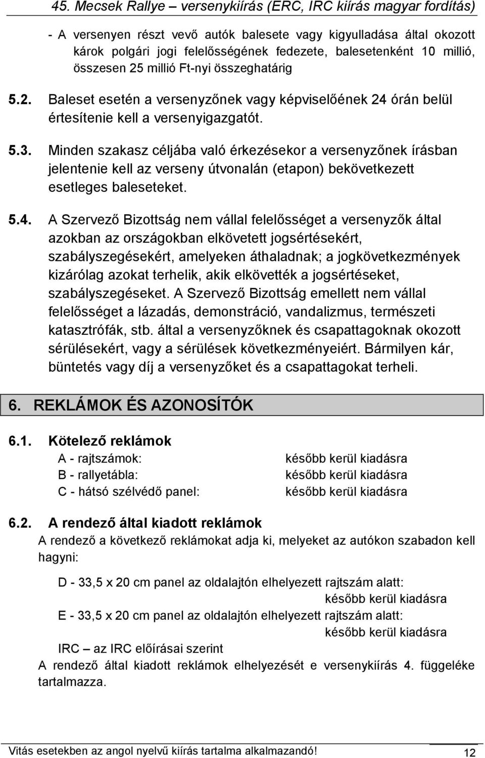 Minden szakasz céljába való érkezésekor a versenyzőnek írásban jelentenie kell az verseny útvonalán (etapon) bekövetkezett esetleges baleseteket. 5.4.