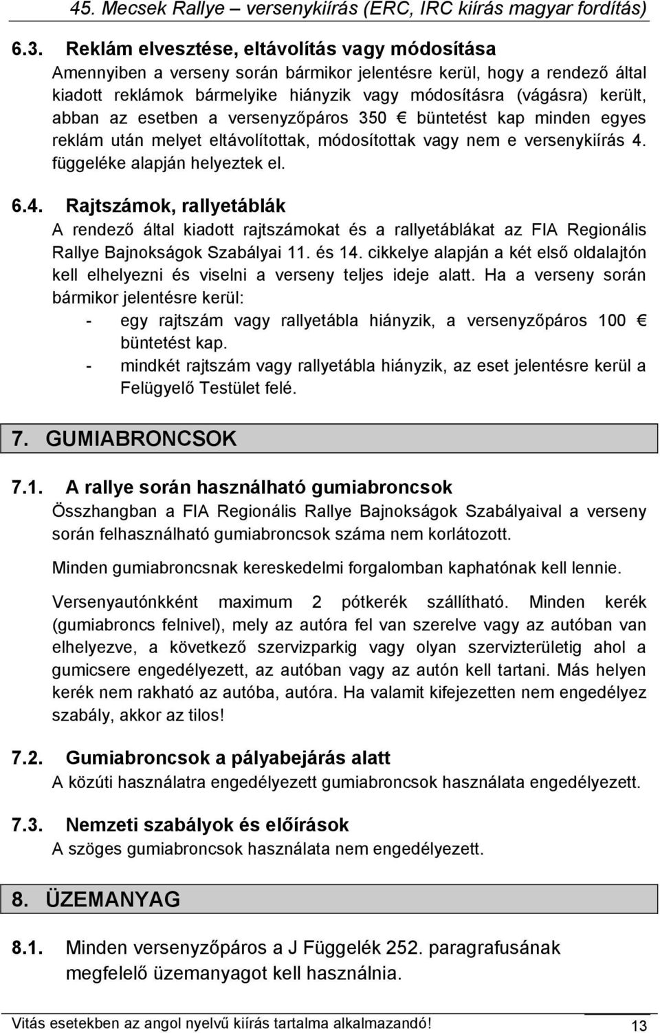 függeléke alapján helyeztek el. 6.4. Rajtszámok, rallyetáblák A rendező által kiadott rajtszámokat és a rallyetáblákat az FIA Regionális Rallye Bajnokságok Szabályai 11. és 14.