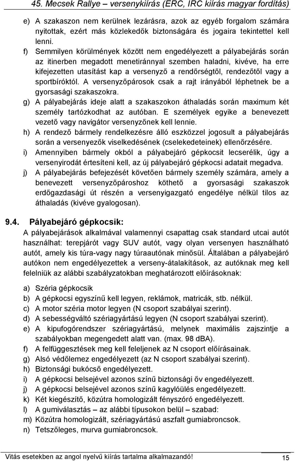 rendezőtől vagy a sportbíróktól. A versenyzőpárosok csak a rajt irányából léphetnek be a gyorsasági szakaszokra.