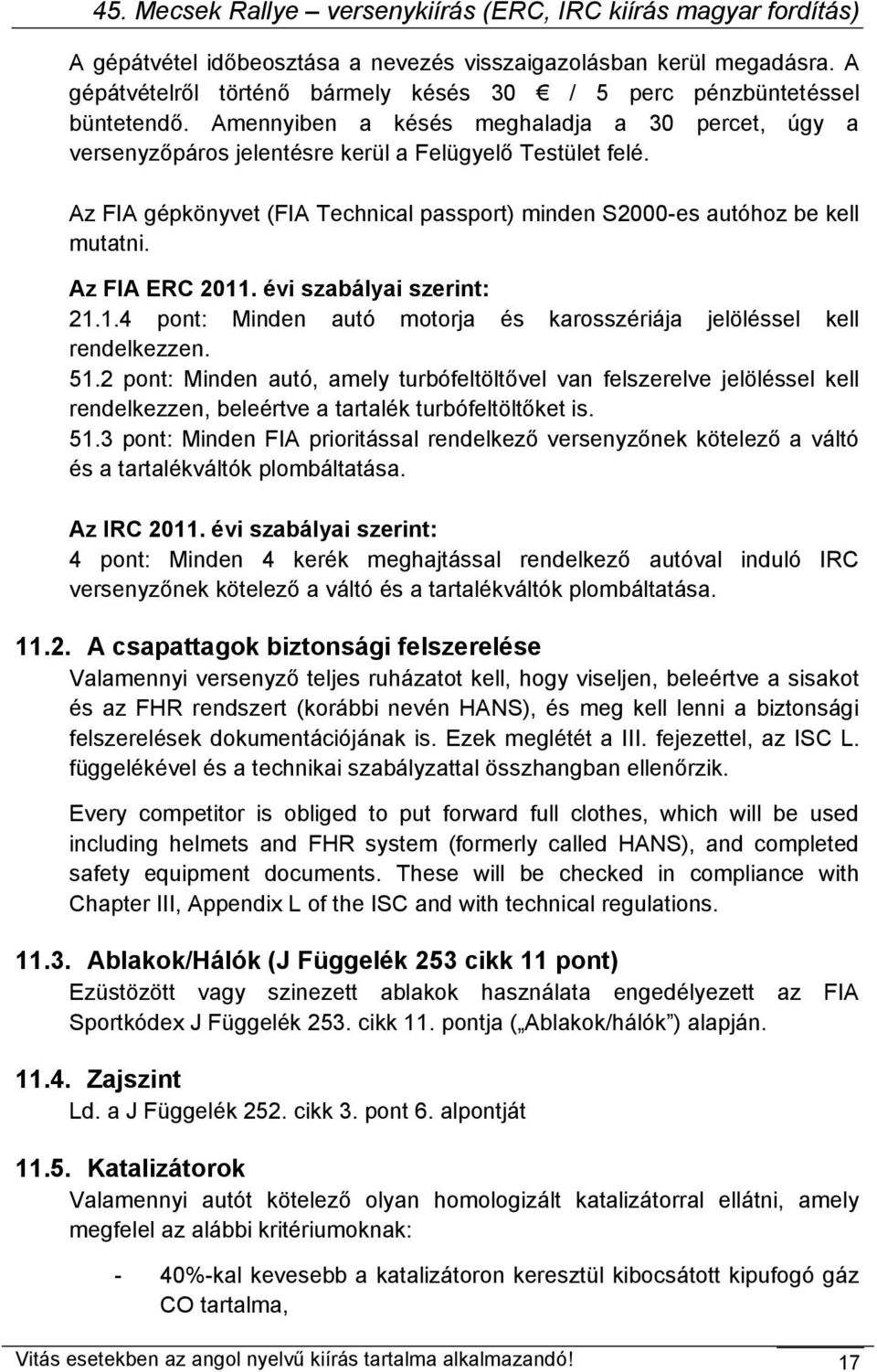 Az FIA ERC 2011. évi szabályai szerint: 21.1.4 pont: Minden autó motorja és karosszériája jelöléssel kell rendelkezzen. 51.