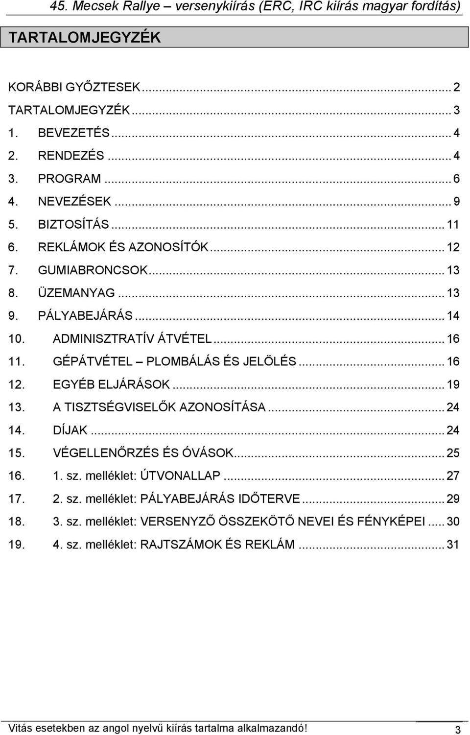 A TISZTSÉGVISELŐK AZONOSÍTÁSA... 24 14. DÍJAK... 24 15. VÉGELLENŐRZÉS ÉS ÓVÁSOK... 25 16. 1. sz. melléklet: ÚTVONALLAP... 27 17. 2. sz. melléklet: PÁLYABEJÁRÁS IDŐTERVE... 29 18.