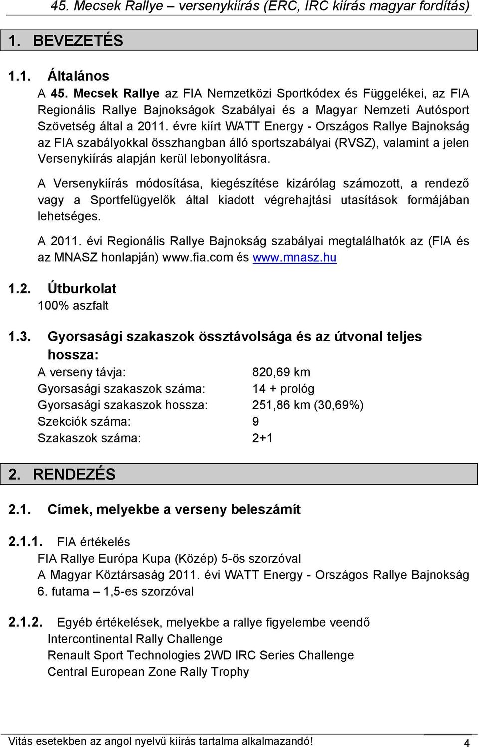 A Versenykiírás módosítása, kiegészítése kizárólag számozott, a rendező vagy a Sportfelügyelők által kiadott végrehajtási utasítások formájában lehetséges. A 2011.