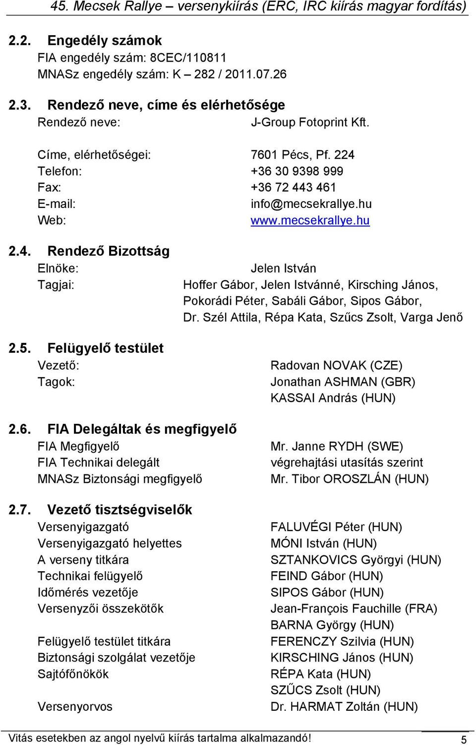 Felügyelő testület Vezető: Tagok: Jelen István Hoffer Gábor, Jelen Istvánné, Kirsching János, Pokorádi Péter, Sabáli Gábor, Sipos Gábor, Dr.