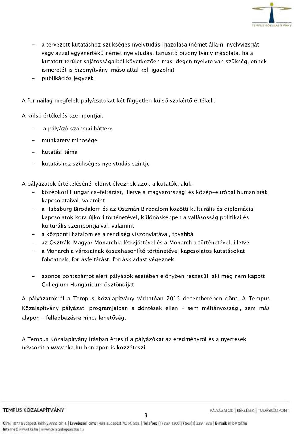 A külsı értékelés szempontjai: - a pályázó szakmai háttere - munkaterv minısége - kutatási téma - kutatáshoz szükséges nyelvtudás szintje A pályázatok értékelésénél elınyt élveznek azok a kutatók,