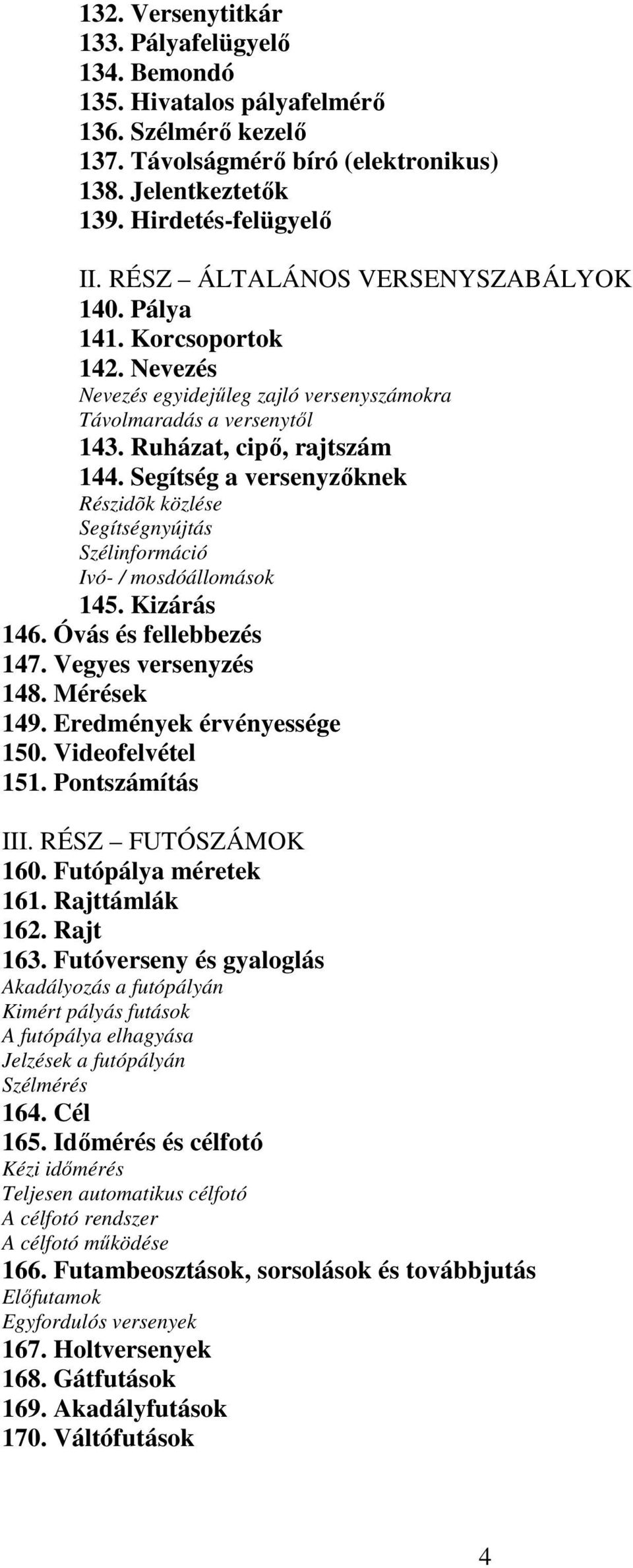 Segítség a versenyzőknek Részidõk közlése Segítségnyújtás Szélinformáció Ivó- / mosdóállomások 145. Kizárás 146. Óvás és fellebbezés 147. Vegyes versenyzés 148. Mérések 149.