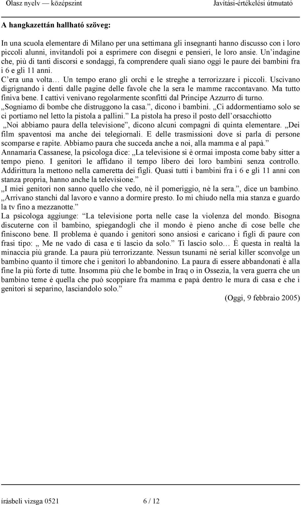 C era una volta Un tempo erano gli orchi e le streghe a terrorizzare i piccoli. Uscivano digrignando i denti dalle pagine delle favole che la sera le mamme raccontavano. Ma tutto finiva bene.