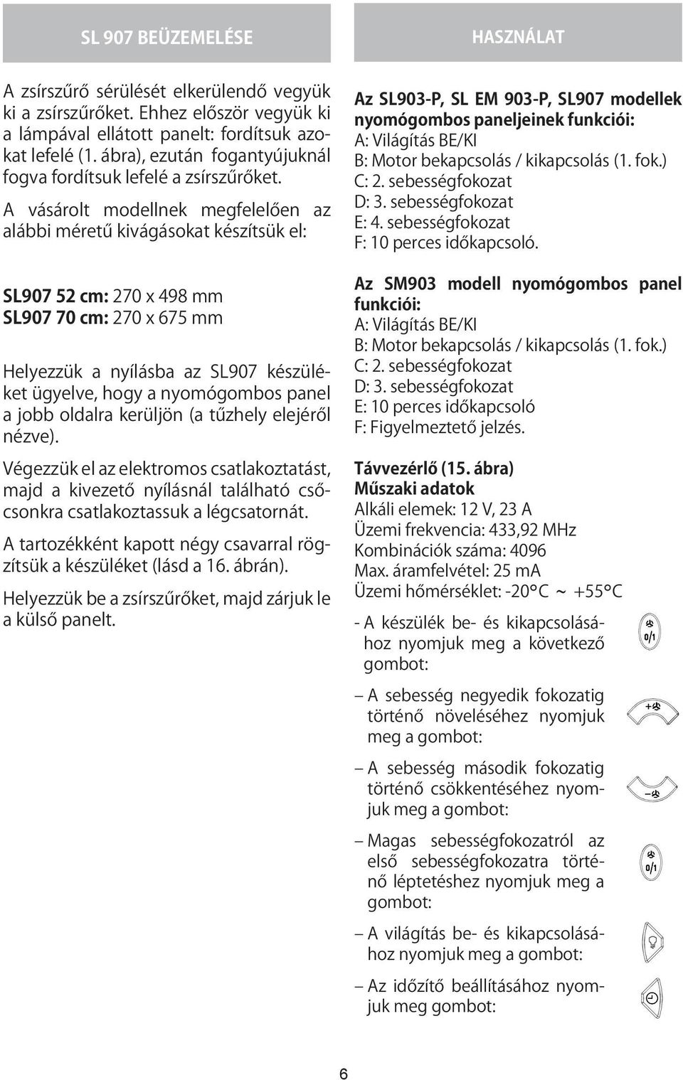 A vásárolt modellnek megfelelően az alábbi méretű kivágásokat készítsük el: SL907 52 cm: 270 x 498 mm SL907 70 cm: 270 x 675 mm Helyezzük a nyílásba az SL907 készüléket ügyelve, hogy a nyomógombos