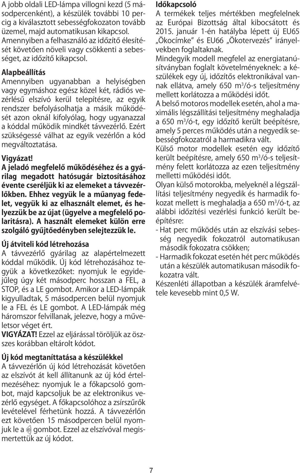 Alapbeállítás Amennyiben ugyanabban a helyiségben vagy egymáshoz egész közel két, rádiós vezérlésű elszívó kerül telepítésre, az egyik rendszer befolyásolhatja a másik működését azon oknál