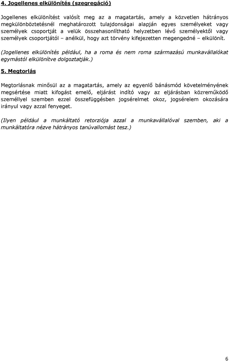 (Jogellenes elkülönítés például, ha a roma és nem roma származású munkavállalókat egymástól elkülönítve dolgoztatják.) 5.