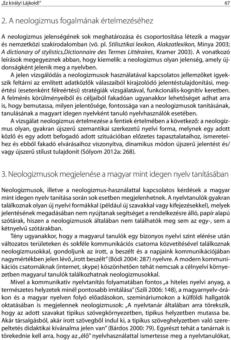 A vonatkozó leírások megegyeznek abban, hogy kiemelik: a neologizmus olyan jelenség, amely újdonságként jelenik meg a nyelvben.