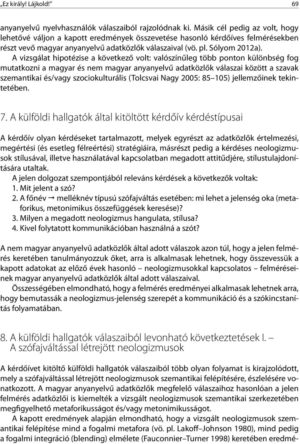 A vizsgálat hipotézise a következő volt: valószínűleg több ponton különbség fog mutatkozni a magyar és nem magyar anyanyelvű adatközlők válaszai között a szavak szemantikai és/vagy szociokulturális