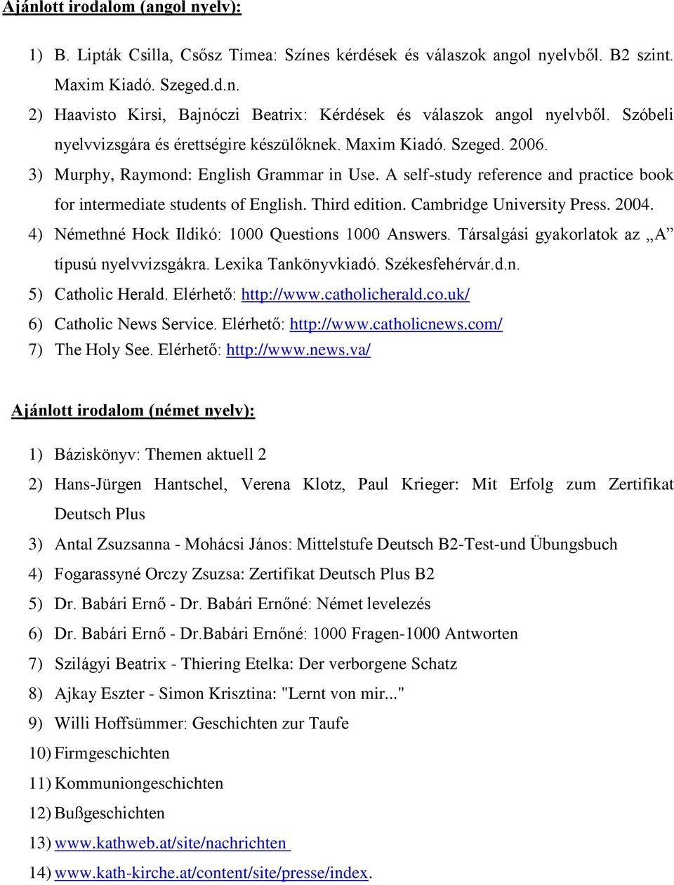 Third edition. Cambridge University Press. 2004. 4) Némethné Hock Ildikó: 1000 Questions 1000 Answers. Társalgási gyakorlatok az A típusú nyelvvizsgákra. Lexika Tankönyvkiadó. Székesfehérvár.d.n. 5) Catholic Herald.