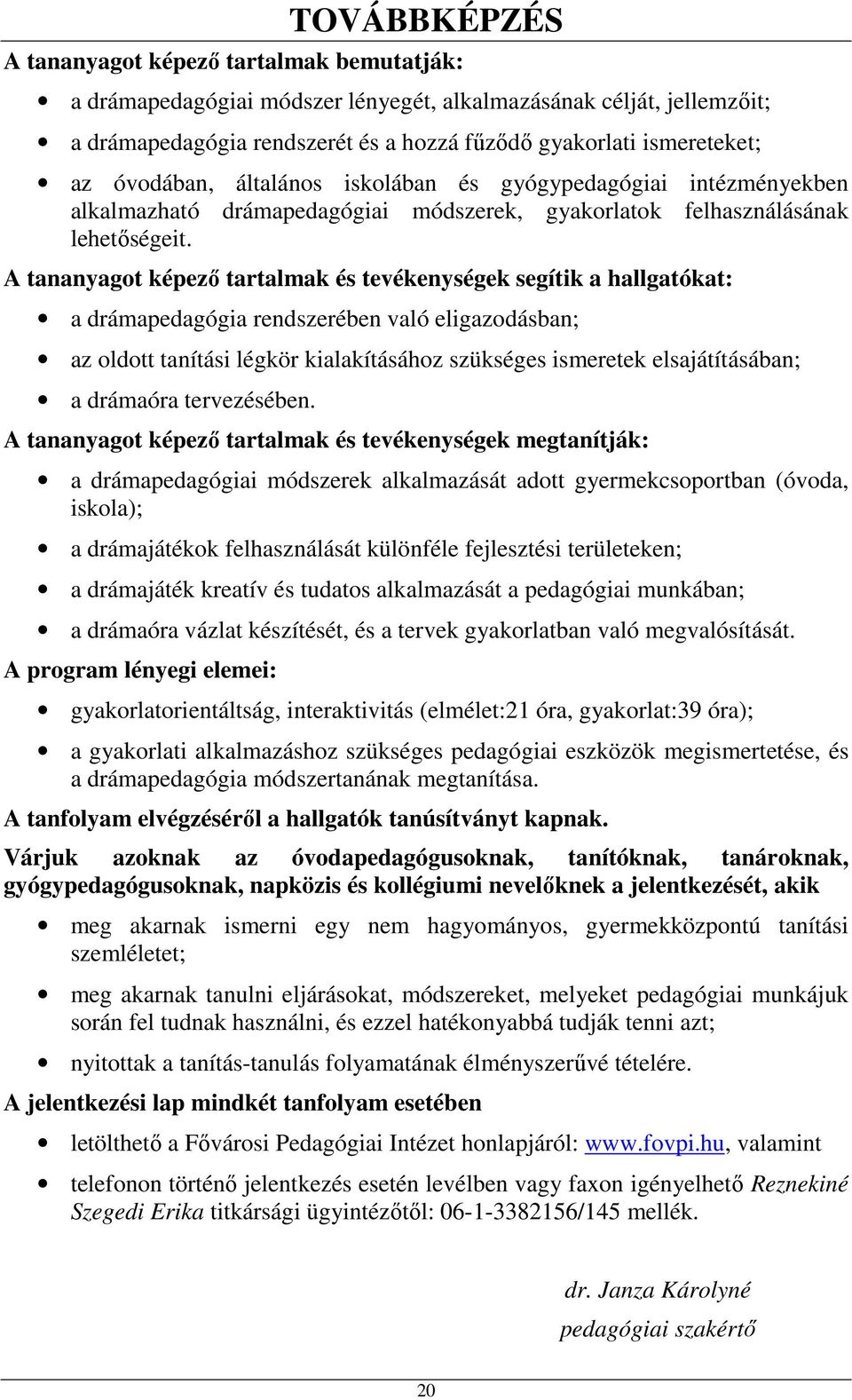 A tananyagot képező tartalmak és tevékenységek segítik a hallgatókat: a drámapedagógia rendszerében való eligazodásban; az oldott tanítási légkör kialakításához szükséges ismeretek elsajátításában; a