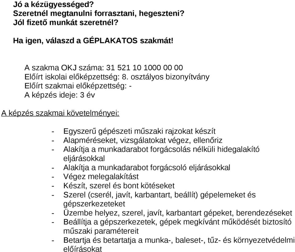 osztályos bizonyítvány - Egyszerű gépészeti műszaki rajzokat készít - Alapméréseket, vizsgálatokat végez, ellenőriz - Alakítja a munkadarabot forgácsolás nélküli hidegalakító eljárásokkal - Alakítja