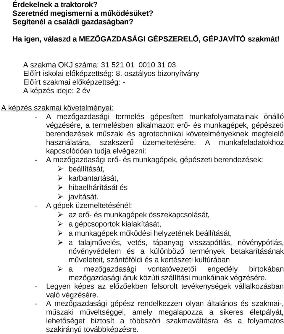 osztályos bizonyítvány A képzés ideje: 2 év - A mezőgazdasági termelés gépesített munkafolyamatainak önálló végzésére, a termelésben alkalmazott erő- és munkagépek, gépészeti berendezések műszaki és