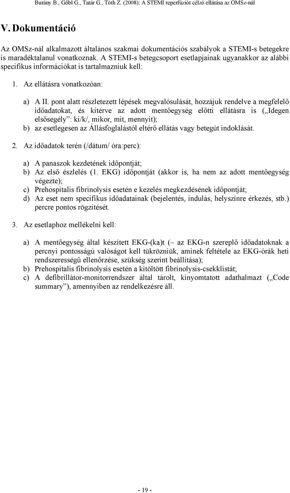 pont alatt részletezett lépések megvalósulását, hozzájuk rendelve a megfelelő időadatokat, és kitérve az adott mentőegység előtti ellátásra is ( Idegen elsősegély : ki/k/, mikor, mit, mennyit); b) az
